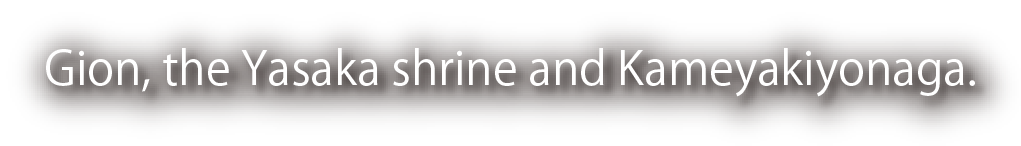 Gion, the Yasaka shrine and Kameyakiyonaga.