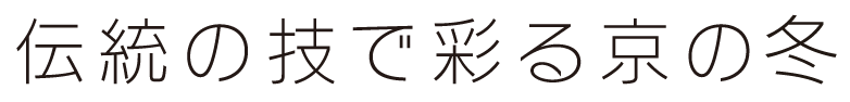 伝統の技で彩る京の冬
